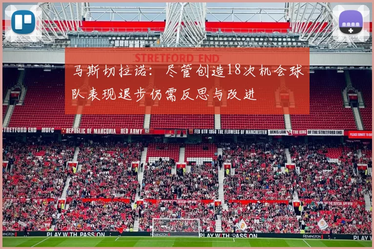 马斯切拉诺：尽管创造18次机会球队表现退步仍需反思与改进